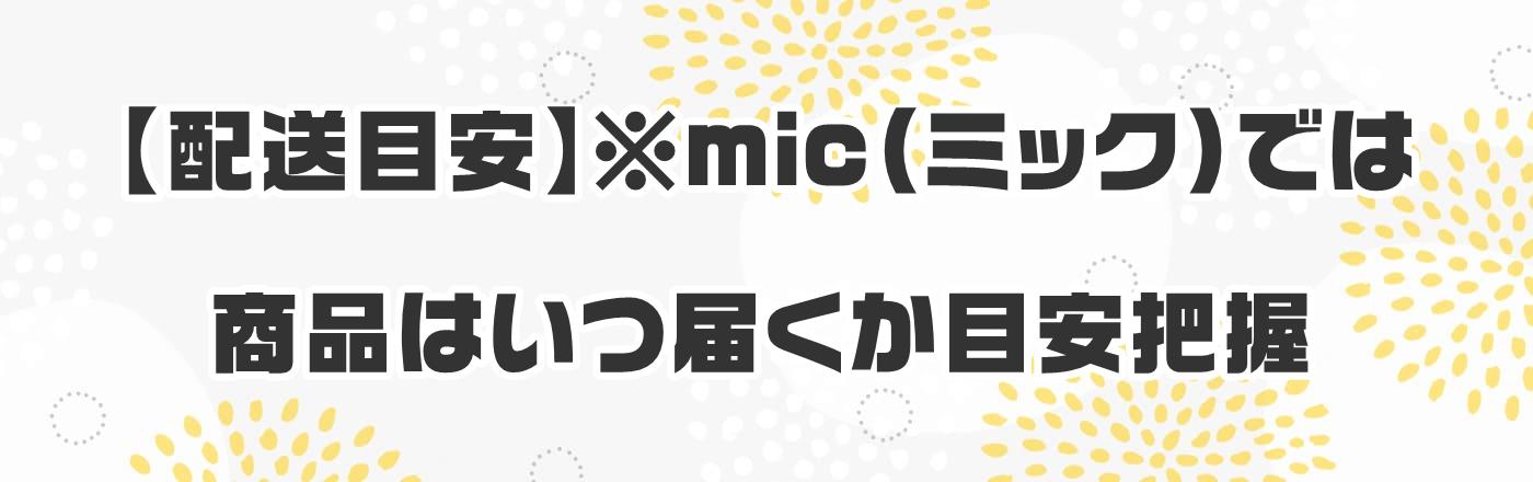 【配送目安】※mic(ミック)では商品はいつ届くか目安把握